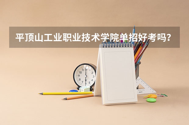 平顶山工业职业技术学院单招好考吗？