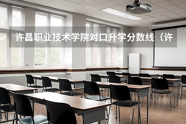 许昌职业技术学院对口升学分数线（许昌职业技术学院招生分数线）