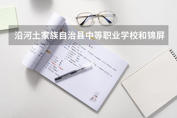 沿河土家族自治县中等职业学校和锦屏县中等职业学校 综合对比哪个好