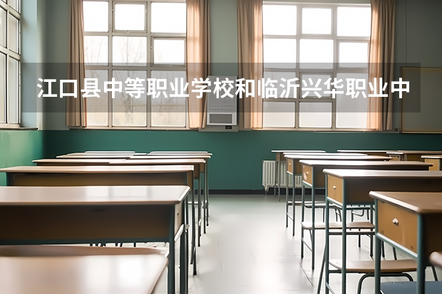 江口县中等职业学校和临沂兴华职业中等专业学校 综合对比哪个好