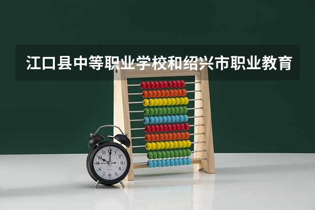 江口县中等职业学校和绍兴市职业教育中心 综合对比哪个好