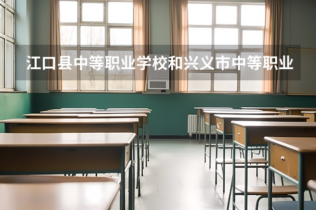 江口县中等职业学校和兴义市中等职业学校 综合对比哪个好