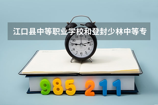江口县中等职业学校和登封少林中等专业学校 综合对比哪个好