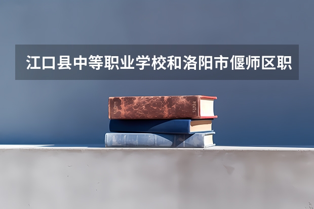 江口县中等职业学校和洛阳市偃师区职业教育中心 综合对比哪个好