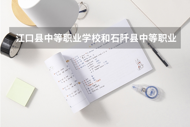 江口县中等职业学校和石阡县中等职业学校 综合对比哪个好