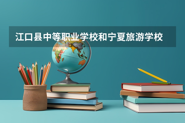 江口县中等职业学校和宁夏旅游学校 综合对比哪个好