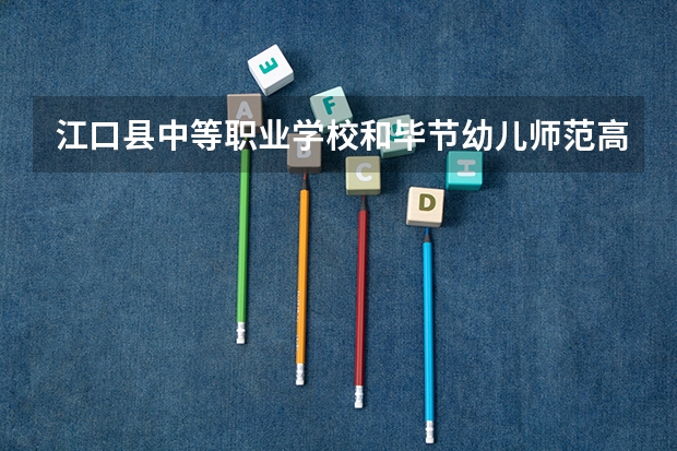江口县中等职业学校和毕节幼儿师范高等专科学校（中职部） 综合对比哪个好