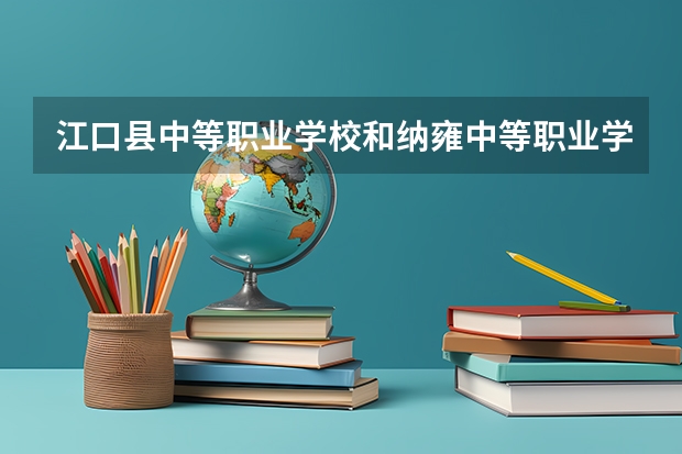 江口县中等职业学校和纳雍中等职业学校 综合对比哪个好