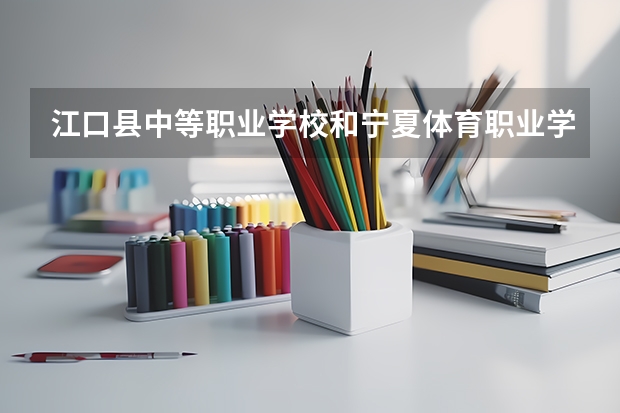 江口县中等职业学校和宁夏体育职业学院 综合对比哪个好