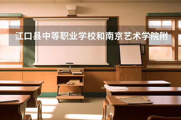 江口县中等职业学校和南京艺术学院附属中等艺术学校 综合对比哪个好