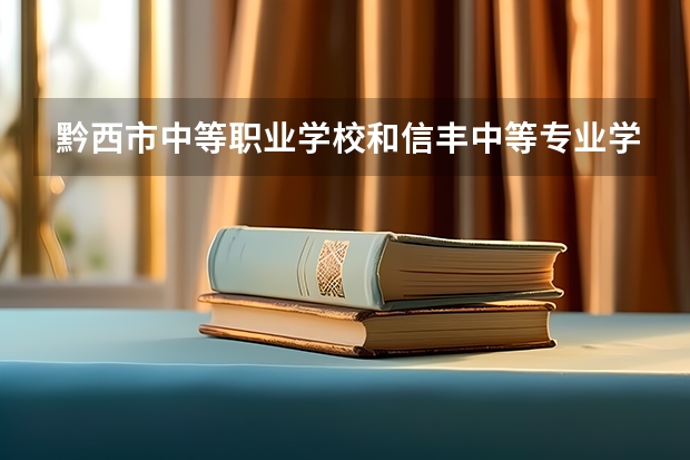 黔西市中等职业学校和信丰中等专业学校 综合对比哪个好