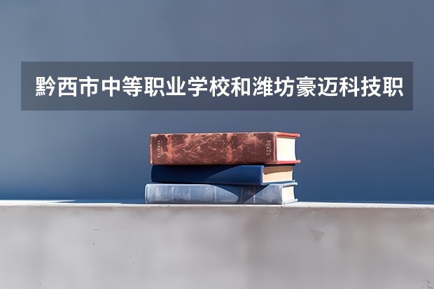 黔西市中等职业学校和潍坊豪迈科技职业中等专业学校 综合对比哪个好