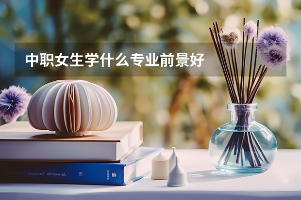 中职女生学什么专业前景好