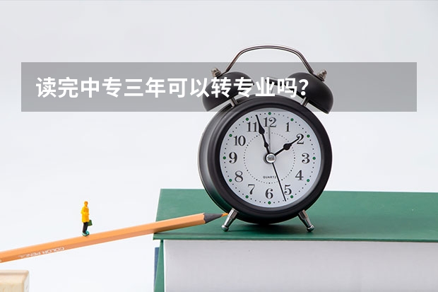 读完中专三年可以转专业吗？