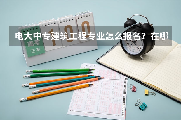电大中专建筑工程专业怎么报名？在哪里报名？