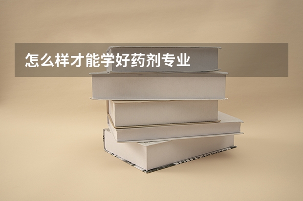 怎么样才能学好药剂专业