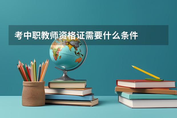 考中职教师资格证需要什么条件