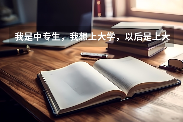 我是中专生，我想上大学，以后是上大专专升本还是报名自考，成人高考呢？或者还有没有？