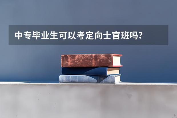 中专毕业生可以考定向士官班吗？
