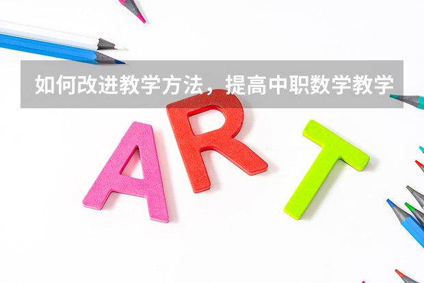 如何改进教学方法,提高中职数学教学质量
