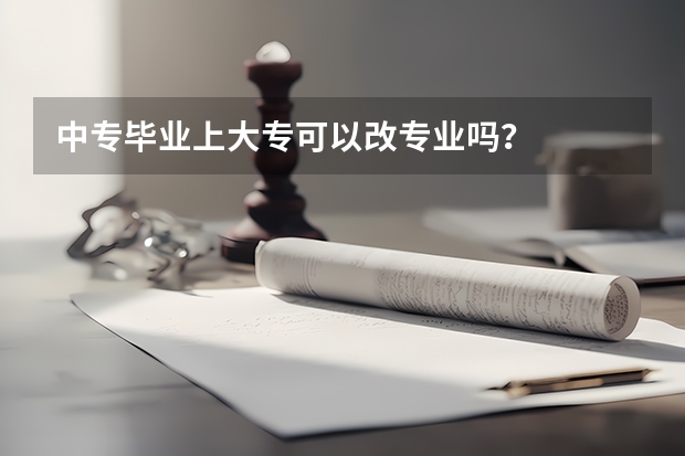 中专毕业上大专可以改专业吗？