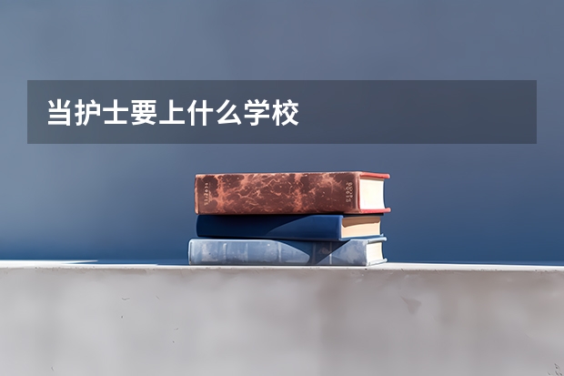 当护士要上什么学校