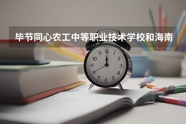 毕节同心农工中等职业技术学校和海南省工业学校 综合对比哪个好