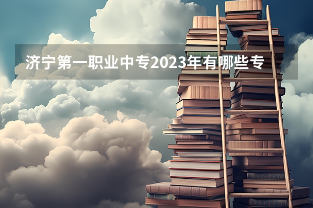 济宁第一职业中专2023年有哪些专业
