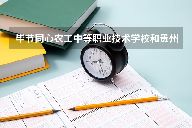 毕节同心农工中等职业技术学校和贵州科技学校 综合对比哪个好