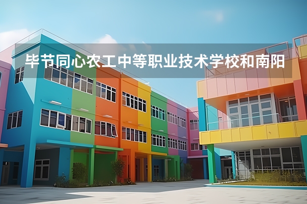 毕节同心农工中等职业技术学校和南阳第二中等职业学校 综合对比哪个好