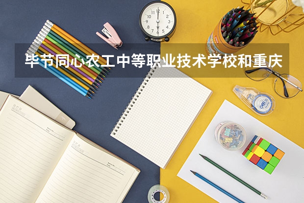 毕节同心农工中等职业技术学校和重庆市永川职业教育中心 综合对比哪个好