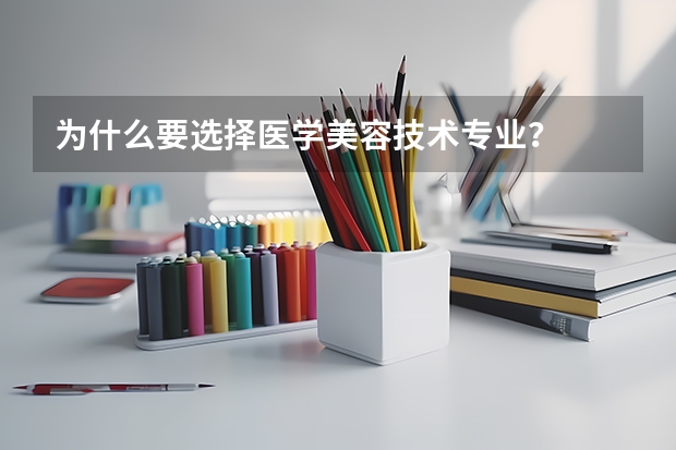 为什么要选择医学美容技术专业？