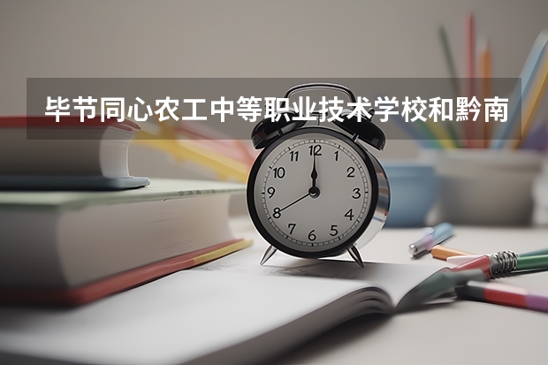 毕节同心农工中等职业技术学校和黔南民族卫生学校 综合对比哪个好