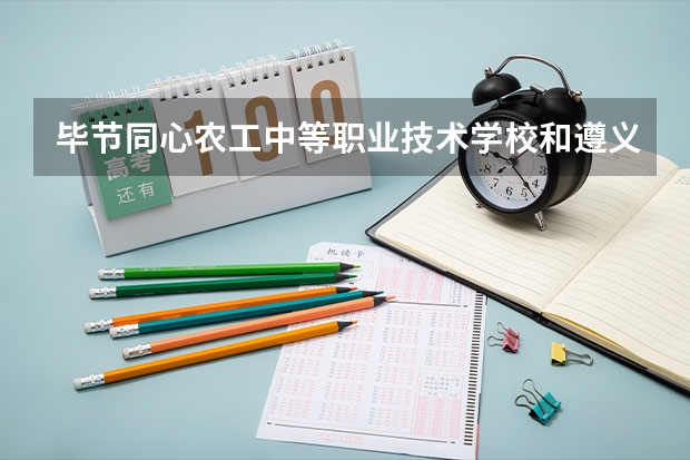 毕节同心农工中等职业技术学校和遵义职业技术学院（中职部） 综合对比哪个好