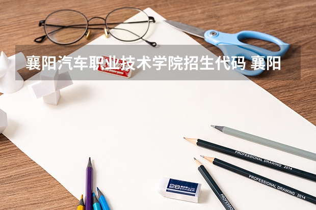 襄阳汽车职业技术学院招生代码 襄阳的职业中专哪所好些？