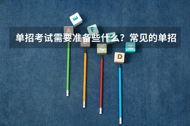 单招考试需要准备些什么？常见的单招面试有哪些问题？