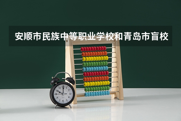 安顺市民族中等职业学校和青岛市盲校 综合对比哪个好