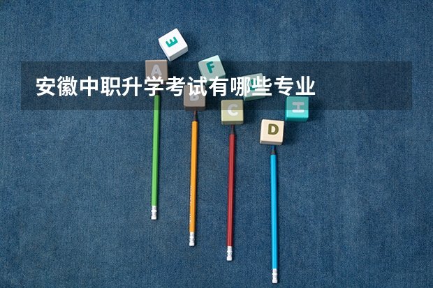 安徽中职升学考试有哪些专业