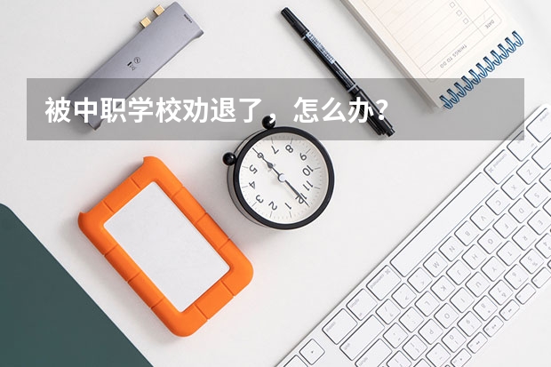 被中职学校劝退了，怎么办？