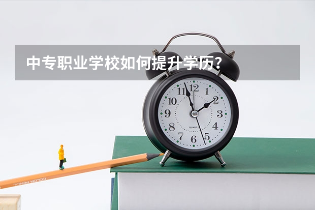 中专职业学校如何提升学历？