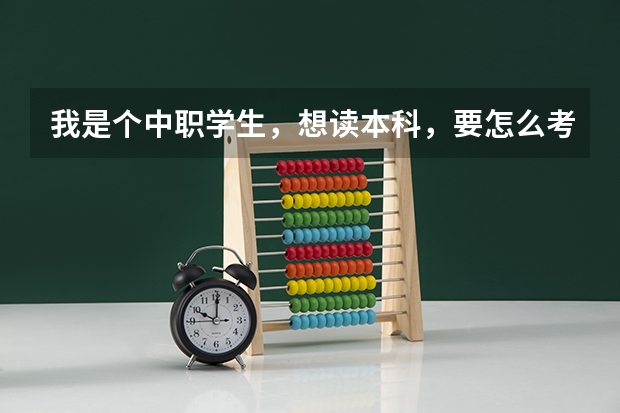 我是个中职学生，想读本科，要怎么考？
