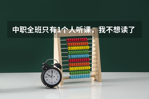 中职全班只有1个人听课，我不想读了，这个专业也是父母逼着自己选的，现在不知道怎么和父母说？