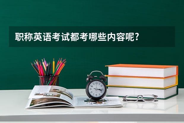职称英语考试都考哪些内容呢?