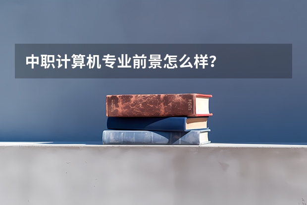 中职计算机专业前景怎么样？