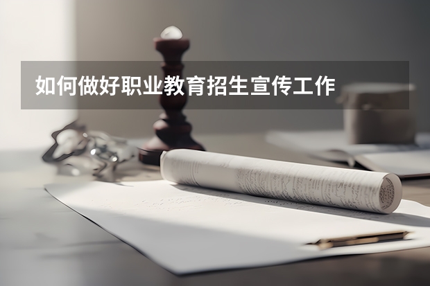 如何做好职业教育招生宣传工作