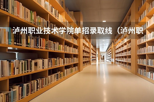 泸州职业技术学院单招录取线（泸州职业技术学校招生电话）