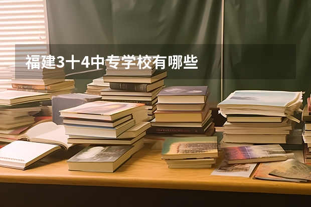 福建3十4中专学校有哪些