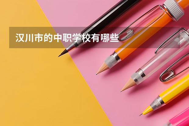 汉川市的中职学校有哪些