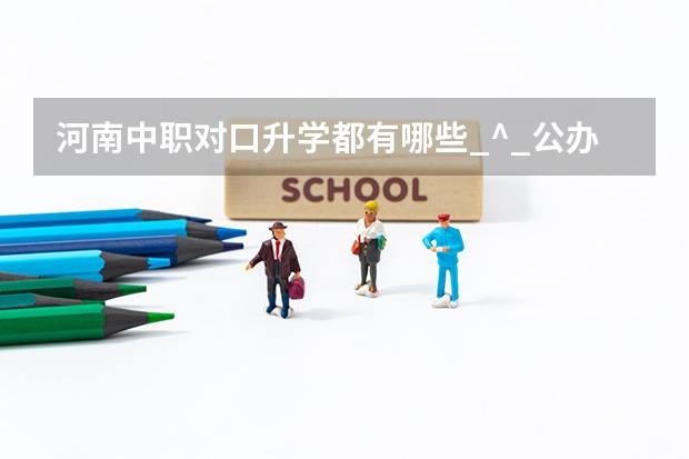 河南中职对口升学都有哪些_^_公办院校