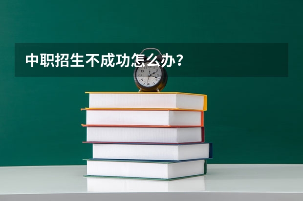 中职招生不成功怎么办？